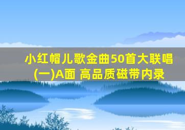 小红帽儿歌金曲50首大联唱(一)A面 高品质磁带内录